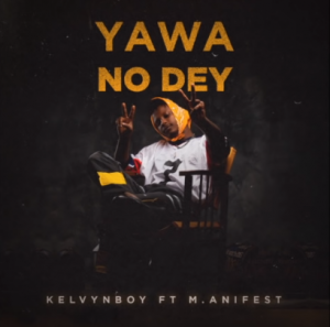Kelvynboy – Yawa No Dey ft. M.anifest