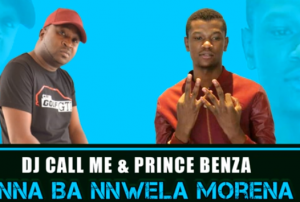 Dj Call Me & Prince Benza – Nna Ba Nnwela Morena
