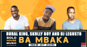 Ba Mbaka – Rural King_ Skully Boy & Dj Legusto (Original)