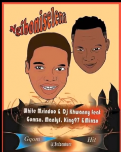 WHITE MSINDO & DJ KHWANNY Ft. GUMZA ,MANLYF, king97 & Minzo – NGIBONISELENI