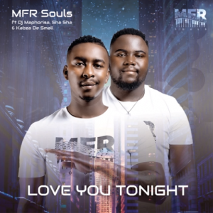 MFR Souls – Love You Tonight ft. DJ Maphorisa, Sha Sha, Kabza De Small