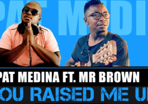 Pat Medina – You Raised Me Up ft Mr Brown