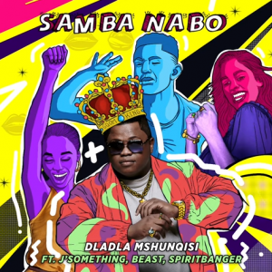 Dladla Mshunqisi Feat J’Something, Beast & Spiritbanger – Samba Nabo