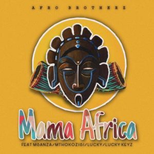 Afro Brotherz – Mama Africa Ft. Msanza, Mthokozisi, Lucky & Lucky keyz
