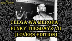 Ceega Wa Meropa – Funky Tuesdayz VII (Lovers Edition)