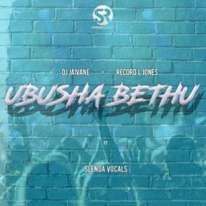 DJ Jaivane & Record L Jones – Ubusha Bethu Ft. Slenda Vocals