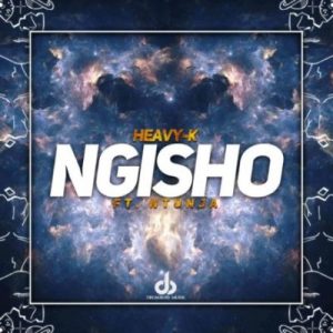 HEAVY-K – NGISHO Ft. Ntunja