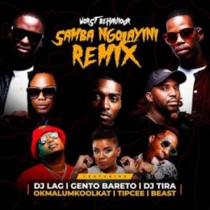 Worst Behaviour – Samba Ngolayini (Remix) Ft. DJ Tira, DJ Lag, Okmalumkoolkat, Beast, Gento Bareto, & Tipcee