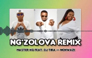 Master KG ft DJ Tira & Nokwazi – NG’ZOLOVA REMIX