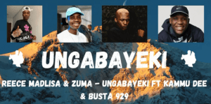 Reece Madlisa & Zuma – Ungabayeki (ft. Kammu dee & Busta 929)