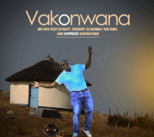 Mr Des – Vakonwana ft. DJ Matt ,Dj Nomza The King, Sheriff & Dopekid shewacher