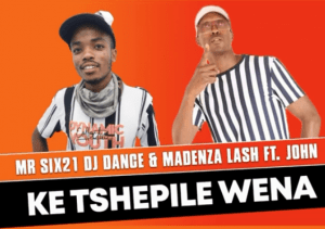Mr siX21 DJ Dance & Madenza Lash – Ke Tshepile Wena Ft. John