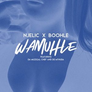 Njelic & Boohle – Wamuhle ft. Da Muziqal Chief & De Mthuda