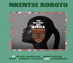 NKENTSE ROBOTO – Balcony Mix Africa ft Major League Djz, Amaroto , Nobantu Vilakazi & Luudadeejay