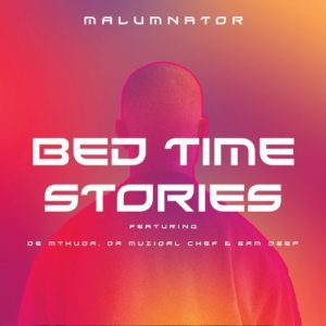 MalumNator – Bedtime Stories ft. De Mthuda, Da Muziqal Chef & Sam Deep
