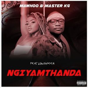 Mawhoo & Master KG – Ngiyamthanda ft. Lowsheen