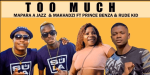 Mapara a Jazz x Makhadzi – Too Much [Ft Prince Benza & Rude Kid]