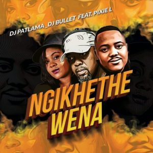 DJ Patlama & DJ Bullet – Ngikhethe Wena ft. Pixie L