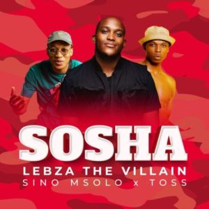 Lebza TheVillain – Sosha ft. Sino Msolo & Toss