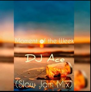 DJ Ace – Moment of the Week (Slow Jam Mix)
