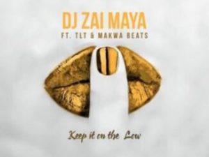 DJ Zai Maya – Keep It On The Low ft. TLT & Makwa Beats