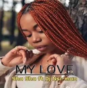 Sha Sha – My Love ft. DJ Nsi-man