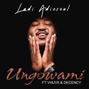 Ladi Adiosoul – Ungowami ft. Vhuvii & Decency