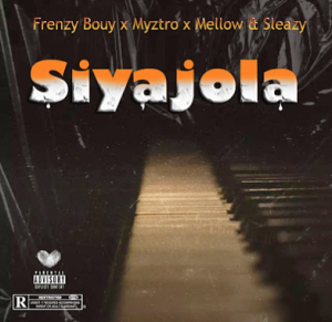 Frenzy Bouy - Siyajola ft. Myztro & Mellow & Sleazy