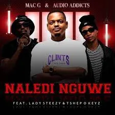 Mac G & Audio Addicts - Naledi Nguwe ft. Lady Steezy & Tshepo Key 