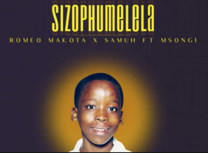 Romeo Makota x Samuh ft Msongi - SizoPhumelela