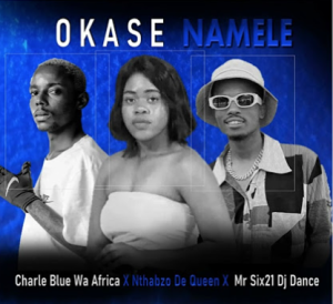 Okase Namele - Charlie Blue Wa Africa ft Nthabzo De Queen x Mr Six 21 DJ Dance