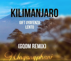 Gift Uyayenza Lento - Kilimanjaro Gqom Remix