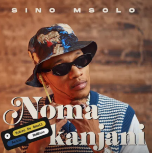 Sino Msolo – Noma Kanjani ft Kabza De Small, Azana & Mawhoo