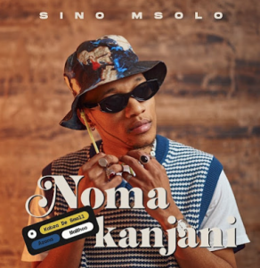 Sino Msolo & Kabza De Small - Noma Kanjini ft. MaWhoo & Azana