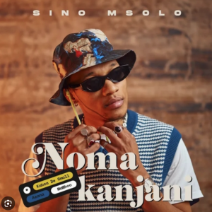 Sino Msolo - Noma Kanjani (ft. Kabza de small,Azana & MaWhoo)