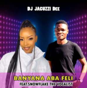 DJ Jacuzzi Dee – Banyana Aba Feli Ft. snowflake the vocalist