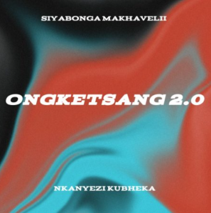 Siyabonga Makhavelii & Nkanyezi Kubheka – ONGKETSANG 2.0