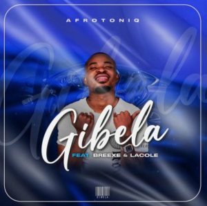 AfroToniQ – Gibela ft BreeXe & Lacole