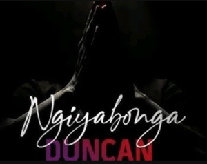 Duncan – Ngiyabonga ft. Skye Wanda & Q Twins
