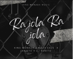 king Monada - Ra jola Ra jola ft Mack Eaze x Dj Benito & Dj Janisto