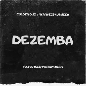 Golden DJz & Nkanyezi Kubheka – Dezemba (Felo Le Tee Appreciation Mix) [Mp3]
