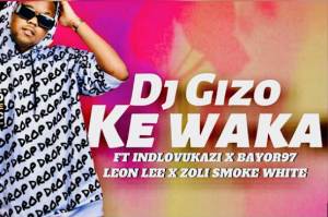 DJ Gizo - Ke Waka Ft Indlovukazi x Bayor 97 x Leon Lee & Zoli White Smoke