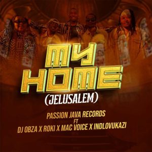 Passion Java Records – My Home (Jelusalem) ft DJ Obza, Roki, Mac Voice & Indlovukazi
