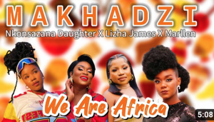 Makhadzi Ft Nkonsazana Daughter x Lizha James x Marllen - We Are Africa