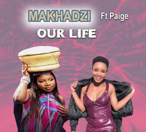 Makhadzi Ft Paige - Our Life