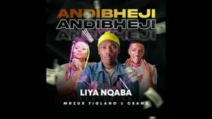 Liyanqaba – Andibheji Ft. Mr Zux Figlano & Csana
