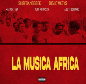 015 Lowkeys & Surfganggeek - LA MUSICA AFRICA ft. Matasatasa, Tumi PurpSZN, Abuti Scorpio