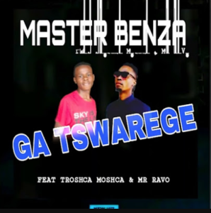 Master Benza - Ga Tswarege ft Troshca Moshca & Mr Ravo