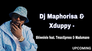 Dj Maphorisa & Xduppy - Shiwelele ft. TmanXpress & Madumane