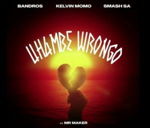 Bandros x Kelvin Momo x Smash SA - uHambe Wrongo ft Mr Maker